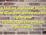 Top Indian diplomat blocked from Glasgow gurdwara visit | #glasgow #khalistanreferendum #gurdwara